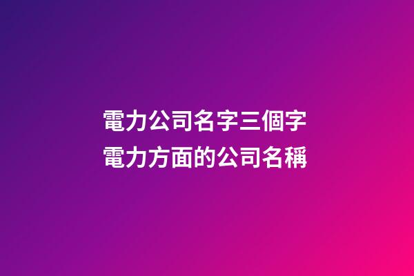 電力公司名字三個字 電力方面的公司名稱-第1張-公司起名-玄機派